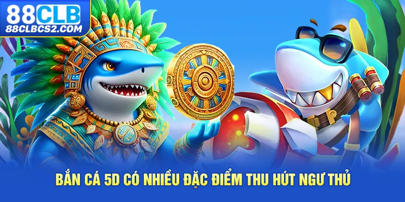 Bắn cá 5D có nhiều đặc điểm thu hút ngư thủ