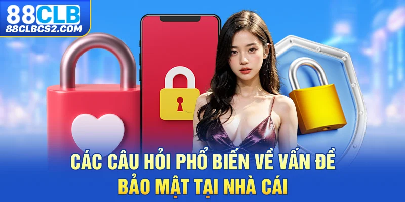 Các câu hỏi phổ biến về vấn đề bảo mật tại nhà cái