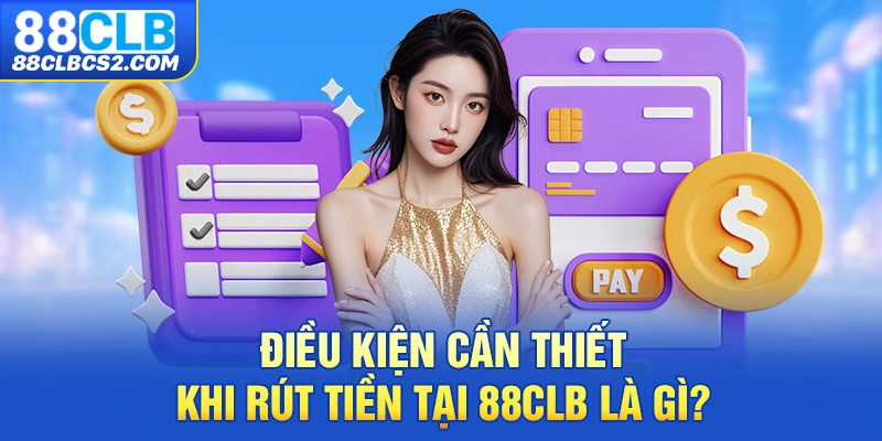 Điều kiện cần thiết khi rút tiền tại 88CLB là gì?