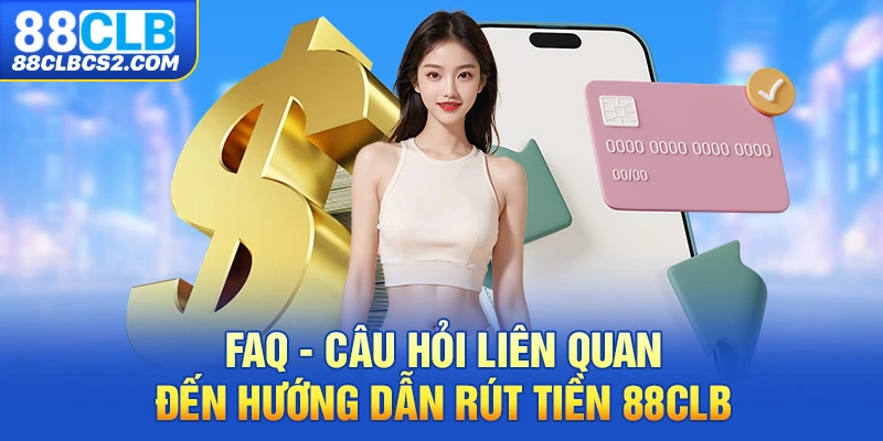 FAQ - Câu hỏi liên quan đến hướng dẫn rút tiền 88CLB