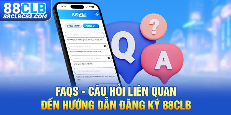 FAQs - Câu hỏi liên quan đến hướng dẫn đăng ký 88CLB