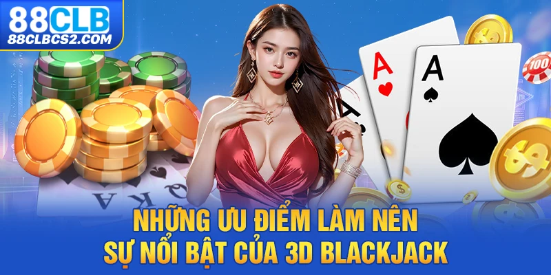 Những ưu điểm làm nên sự nổi bật của 3D Blackjack