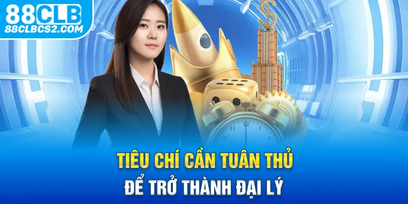 Tiêu chí cần tuân thủ để trở thành đại lý