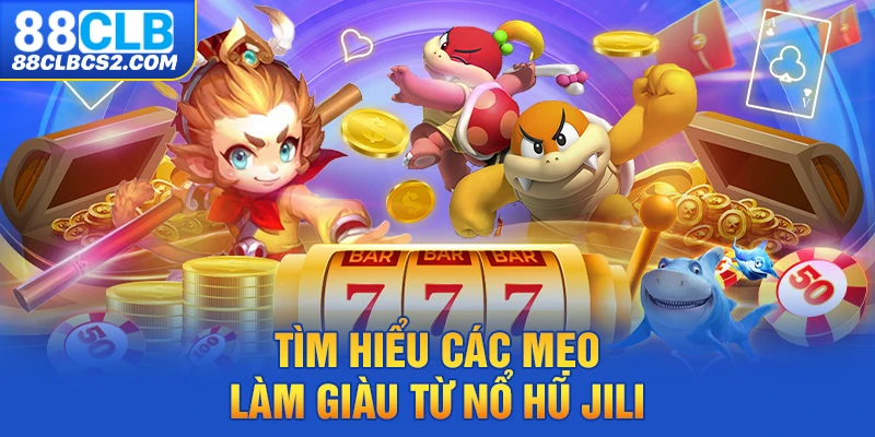 Tìm hiểu các mẹo làm giàu từ nổ hũ Jili