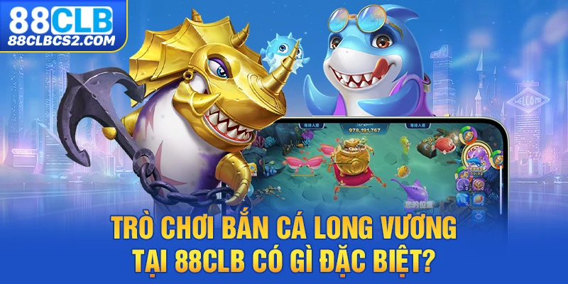 Trò chơi Bắn Cá Long Vương tại 88CLB có gì đặc biệt?